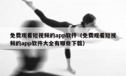 免费观看短视频的app软件（免费观看短视频的app软件大全有哪些下载）