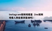 instagram视频观看量（ins视频观看人数能看到是谁吗）