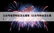 公众号搜索粉丝怎么搜索（公众号粉丝怎么看）