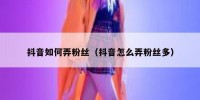 抖音如何弄粉丝（抖音怎么弄粉丝多）