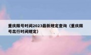 重庆限号时间2023最新规定查询（重庆限号出行时间规定）