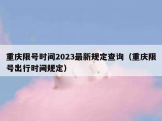 重庆限号时间2023最新规定查询（重庆限号出行时间规定）