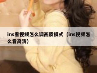 ins看视频怎么调画质模式（ins视频怎么看高清）