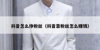 抖音怎么挣粉丝（抖音靠粉丝怎么赚钱）