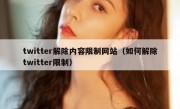 twitter解除内容限制网站（如何解除twitter限制）