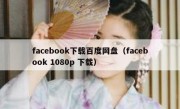 facebook下载百度网盘（facebook 1080p 下载）