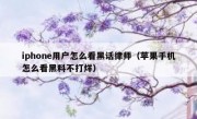 iphone用户怎么看黑话律师（苹果手机怎么看黑料不打烊）