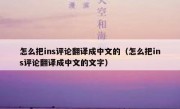 怎么把ins评论翻译成中文的（怎么把ins评论翻译成中文的文字）