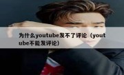 为什么youtube发不了评论（youtube不能发评论）