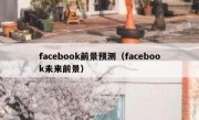 facebook前景预测（facebook未来前景）