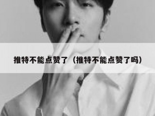 推特不能点赞了（推特不能点赞了吗）