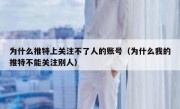 为什么推特上关注不了人的账号（为什么我的推特不能关注别人）