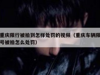 重庆限行被拍到怎样处罚的视频（重庆车辆限号被拍怎么处罚）