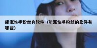 能涨快手粉丝的软件（能涨快手粉丝的软件有哪些）