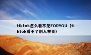 tiktok怎么看不见FORYOU（tiktok看不了别人主页）