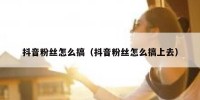 抖音粉丝怎么搞（抖音粉丝怎么搞上去）