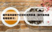 国外服务器哪个比较好用啊苹果（国外服务器有哪些牌子）