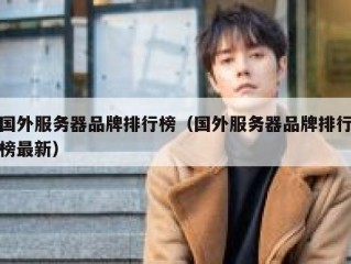 国外服务器品牌排行榜（国外服务器品牌排行榜最新）