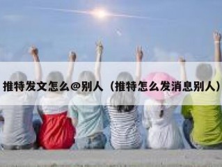 推特发文怎么@别人（推特怎么发消息别人）