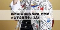 twitter会被朋友发现么（twitter会不会暴露个人信息）