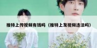 推特上传视频有钱吗（推特上发视频违法吗）