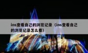 ins查看自己的浏览记录（ins查看自己的浏览记录怎么看）