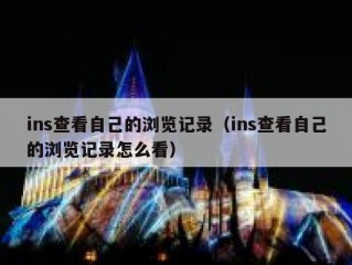 ins查看自己的浏览记录（ins查看自己的浏览记录怎么看）