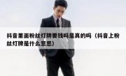 抖音里面粉丝灯牌要钱吗是真的吗（抖音上粉丝灯牌是什么意思）