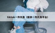 tiktok一件代发（提供一件代发平台）