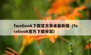 facebook下载官方安卓最新版（facebook官方下载安装）