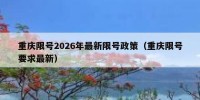 重庆限号2026年最新限号政策（重庆限号要求最新）