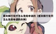 重庆限行处罚怎么免除申请的（重庆限行处罚怎么免除申请的车辆）