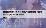 推特帮助我们保障你的账号安全接触（推特 description of problem）