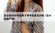 云小店24小时自助下单平台官方闪电（云小店商户端）