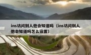 ins访问别人他会知道吗（ins访问别人他会知道吗怎么设置）