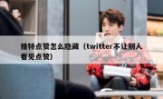 推特点赞怎么隐藏（twitter不让别人看见点赞）
