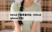 tiktok下载苹果手机（tiktok iphone下载）