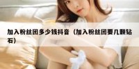 加入粉丝团多少钱抖音（加入粉丝团要几颗钻石）