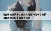抖音评论点赞多了有什么好处如何吸引点赞（抖音点赞评论多的会有钱?）