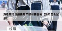 派币如何注册新用户账号和密码（派币怎么登录?）
