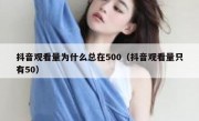 抖音观看量为什么总在500（抖音观看量只有50）