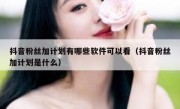 抖音粉丝加计划有哪些软件可以看（抖音粉丝加计划是什么）