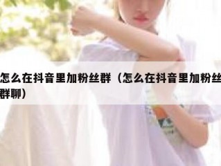 怎么在抖音里加粉丝群（怎么在抖音里加粉丝群聊）