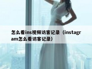 怎么看ins视频访客记录（instagram怎么看访客记录）