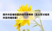 提升抖音播放量的技巧有哪些（怎么可以提高抖音的播放量）