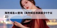 海外域名cc查询（海外域名收藏最少5个以上）