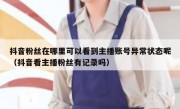 抖音粉丝在哪里可以看到主播账号异常状态呢（抖音看主播粉丝有记录吗）