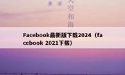 Facebook最新版下载2024（facebook 2021下载）