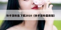 快手涨粉器下载2010（快手涨粉最新版）