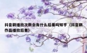 抖音刷播放次数会有什么后果吗知乎（抖音刷作品播放后果）